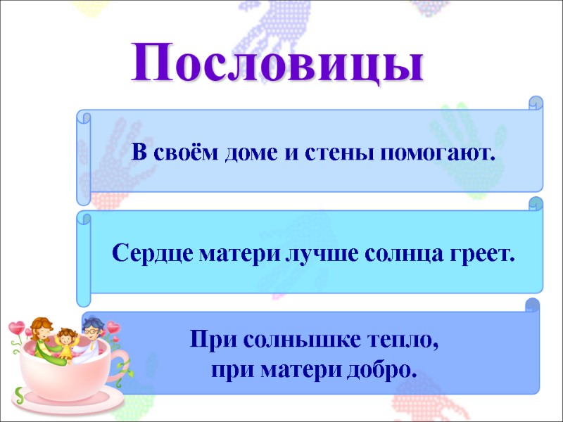 В своём доме и стены помогают. При солнышке тепло,  при матери добро. Сердце